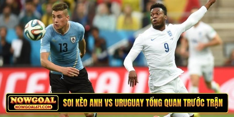 Soi kèo Anh vs Uruguay tổng quan trước trận