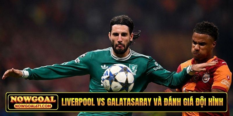Soi kèo Liverpool vs Galatasaray và đánh giá đội hình